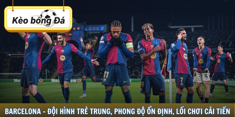 Barcelona - đội hình trẻ trung, phong độ ổn định, lối chơi cải tiến