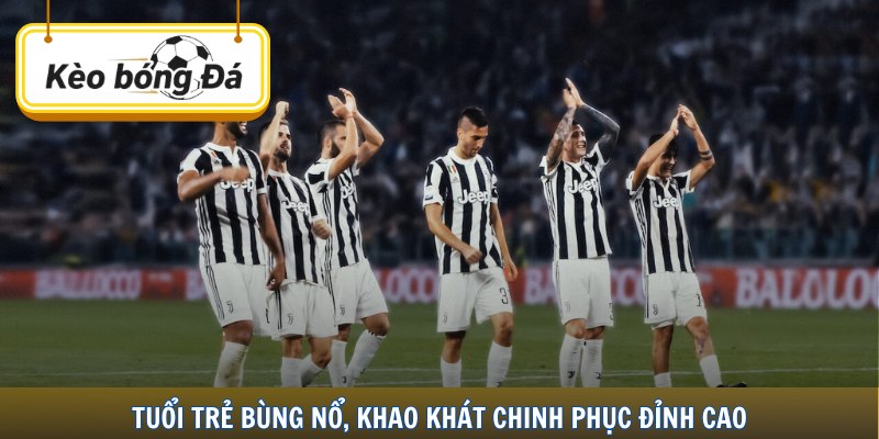 Tuổi trẻ bùng nổ, khao khát chinh phục đỉnh cao.