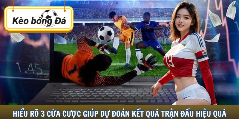 Hiểu rõ 3 cửa cược giúp dự đoán kết quả trận đấu hiệu quả