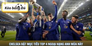 Chelsea Đặt Mục Tiêu Top 4 Ngoại Hạng Anh Mùa Này