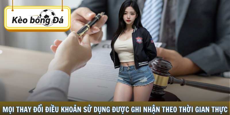 Mọi thay đổi điều khoản sử dụng được ghi nhận theo thời gian thực