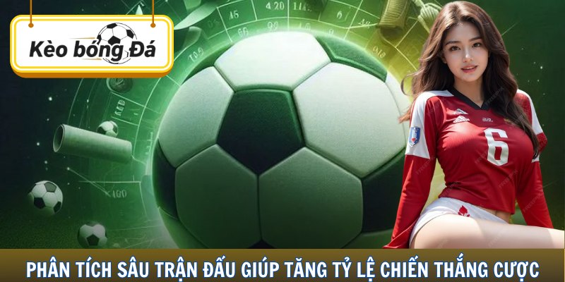 Phân tích sâu trận đấu giúp tăng tỷ lệ chiến thắng cược