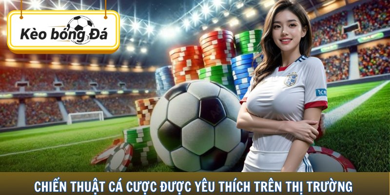 Chiến thuật cá cược được yêu thích trên thị trường 