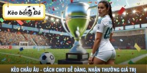 Kèo Châu Âu - Cách Chơi Dễ Dàng, Nhận Thưởng Giá Trị