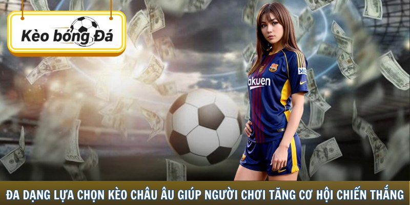Đa dạng lựa chọn kèo Châu Âu giúp người chơi tăng cơ hội chiến thắng