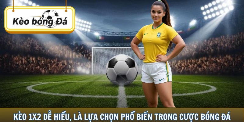 Kèo 1X2 dễ hiểu, là lựa chọn phổ biến trong cược bóng đá