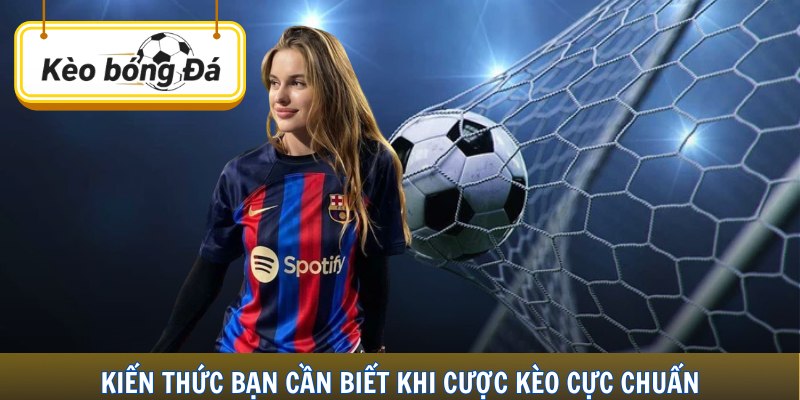 Kiến thức bạn cần biết khi cược kèo cực chuẩn