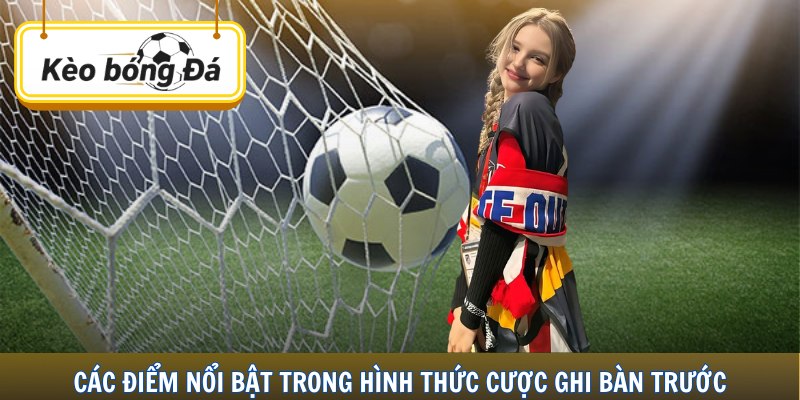 Các điểm nổi bật trong hình thức cược ghi bàn trước