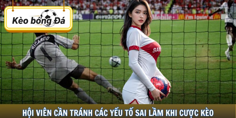 Hội viên cần tránh các yếu tố sai lầm khi cược kèo