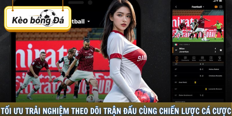 Tối ưu trải nghiệm theo dõi trận đấu cùng chiến lược cá cược