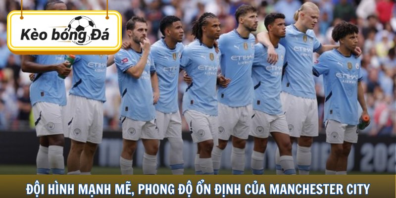 Đội hình mạnh mẽ, phong độ ổn định của Manchester City