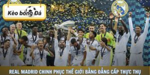 Real Madrid Chinh Phục Thế Giới Bằng Đẳng Cấp Thực Thụ