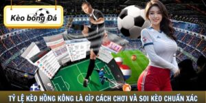 Tỷ Lệ Kèo Hồng Kông Là Gì? Cách Chơi Và Soi Kèo Chuẩn Xác